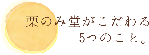 栗のみ堂がこだわる5つのこと。